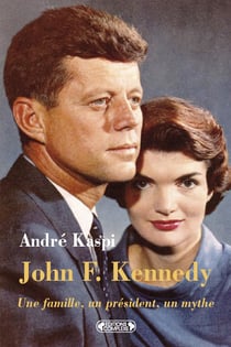John f. kennedy - une famille, un président, un mythe