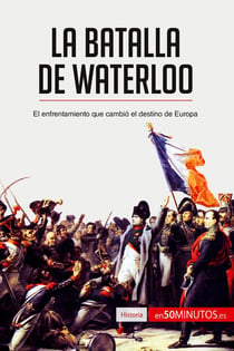 La batalla de Waterloo : el enfrentamiento que cambió el destino de Europa