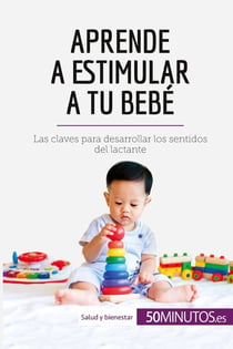 Aprende a estimular a tu bebé : Las claves para desarrollar los sentidos del lactante