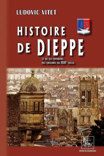 Histoire de Dièppe et de ses environs, des origines au XIXe siècle