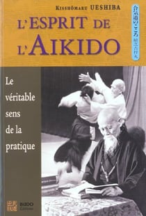 L'esprit de l'aïkido : Le véritable sens de la pratique