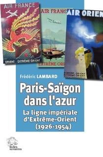 Paris-Saïgon dans l'azur - la ligne impériale d'Extrême-Orient (1926-1954)