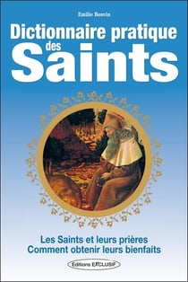 Dictionnaire pratique des saints - les saints, leurs prières, leurs bienfaits