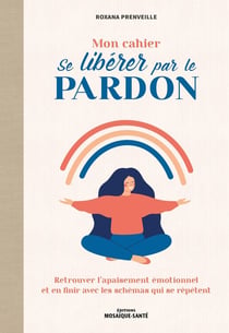 Mon cahier se libérer par le pardon : retrouver l'apaisement émotionnel et dépasser les croyances limitantes