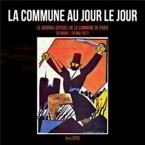 La Commune au jour le jour - le journal officiel de la Commune de Paris (18 mars-28 mai 1871)