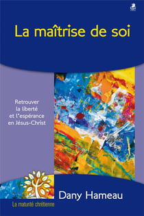 La maîtrise de soi - retrouver la liberté et l'espérance en Jésus-Christ