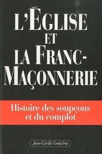L'Eglise et la franc-maçonnerie - histoire des soupçons et du complot