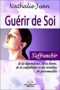 Guérir de soi - s'affranchir de la dépendance, de la honte, de la culpabilité et des troubles de personnalité