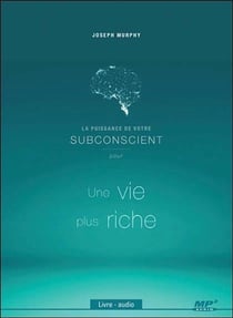 La puissance de votre subconscient pour une vie plus riche