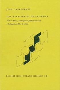 Des affaires et des hommes : Noirs et Blancs, commerçants et fonctionnaires dans l'Oubangui du début du siècle