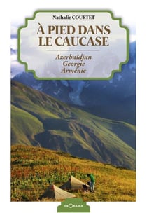 À pied dans le Caucase - Azerbaidjan, Georgie, Arménie