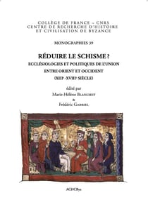 Réduire le schisme ? ecclésiologies et politiques de l'union entre Orient et Occident, XIIIe-XVIIIe siècle