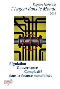 Rapport moral sur l'argent dans le monde 2014 - régulation, gouvernance et complexité dans la finance mondialisée (19e édition)