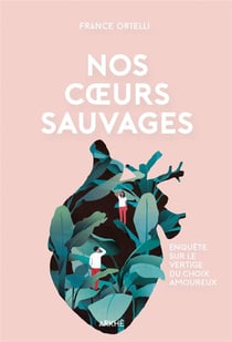 Nos coeurs sauvages - enquête sur le vertige du choix amoureux