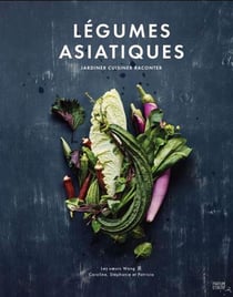 Legumes asiatiques. jardiner, cuisiner, raconter
