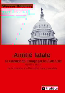 Werner Rügemer Amitié fatale : La conquête de l'Europe par les Etats-Unis Première phase: de la Première à la Deuxième Guerre mondiale