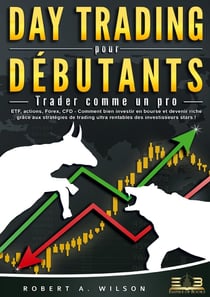 DAY TRADING POUR DÉBUTANTS - Trader comme un pro : ETF, actions, Forex, CFD - Comment bien investir en bourse et devenir riche grâce aux stratégies de trading ultra rentables des investisseurs stars !