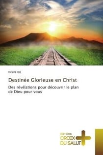 Destinee Glorieuse en Christ : Des revelations pour decouvrir le plan de Dieu pour vous