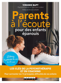 Parents à l'écoute pour des enfants épanouis - libérez le potentiel de vos 6-15 ans - les clés de la psychothérapie et du coaching pour surmonter les 13 principales difficultés de vos enfants