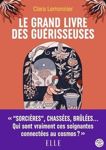 Le grand livre des guérisseuses : Leurs pouvoirs, leurs secrets, leur histoire