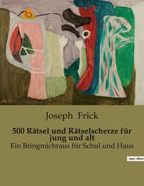 500 Rätsel und Rätselscherze für jung und alt : Eine Sammlung von Rätseln und Rätselscherzen für alle Altersgruppen