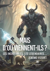 Mais d'où viennent-ils ? : Les incroyables, les légendaires...