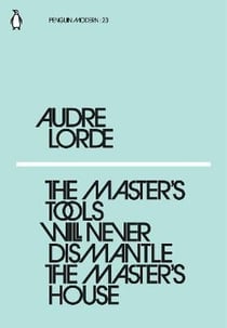Audre Lorde : the master's tools will never dismantle the master's house