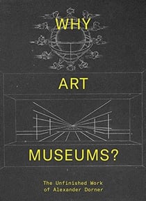 Why art museums? the unfinished work of alexander dorner