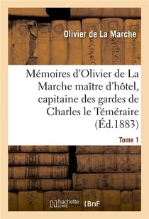 Memoires d'olivier de la marche maitre d'hotel, capitaine des gardes de charles le temeraire tome 1