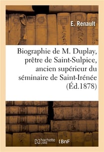 Biographie de m. duplay, pretre de saint-sulpice, ancien superieur du seminaire de saint-irenee