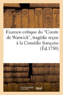 Examen critique du Comte de Warwick, tragédie reçue à la Comédie française