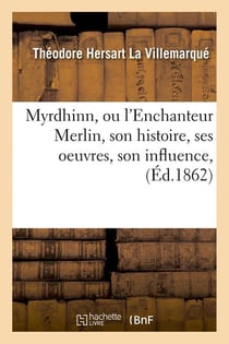 Myrdhinn, ou l'enchanteur merlin, son histoire, ses oeuvres, son influence, (ed.1862)