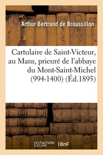 Cartulaire de saint-victeur, au mans, prieure de l'abbaye du mont-saint-michel (994-1400) (ed.1895)