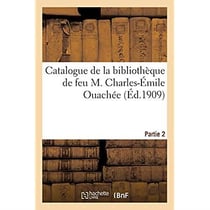 Catalogue de livres anciens et modernes composant la bibliothèque de feu M. Charles-Émile Ouachée : Vente, 3-4 novembre 1909, Hôtel des commissaires-priseurs, Paris. Partie 2