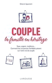 Couple : la famille en héritage - sexe, argent, traditions... Comment les croyances familiales pèsent sur notre vie de couple
