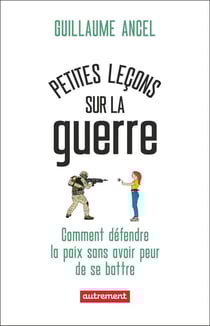 Petites leçons sur la guerre : Comment défendre la paix sans avoir peur de se battre