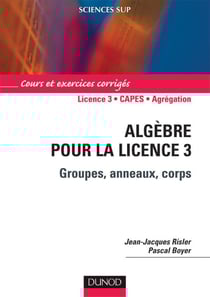 Algèbre pour la licence 3 - groupes, anneaux, corps - L3/CAPES/agrégation - cours et exerices corrigés