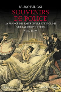Souvenirs de police - la France des faits divers et du crime vue par des policiers - 1800-1939