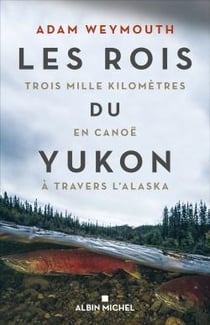 Les rois du Yukon - trois mille kilomètres en canoë à travers l'Alaska