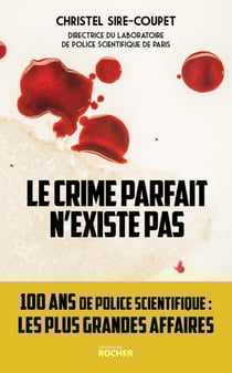 Le crime parfait n'existe pas : 100 ans de police scientifique : les plus grandes affaires