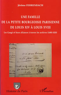 Une famille de la petite bourgeoisie parisienne de louis xiv à louis xviii - les gaugé et leurs alliances à travers les archives (1680-1820)