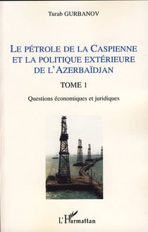 Le pétrole de la Caspienne et la politique extérieure de l'Azerbaïdjan : Tome 1 - Questions économiques et juridiques