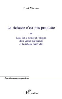 Le richesse n'est pas produite - essai sur la nature et l'origine de la valeur marchande et la richesse matérielle