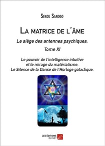 La matrice de l'âme - le siège des antennes psychiques t.11 - le pouvoir de l'intelligence intuitive et le mirage du matérialisme - le silence de la danse de l'horloge galactique