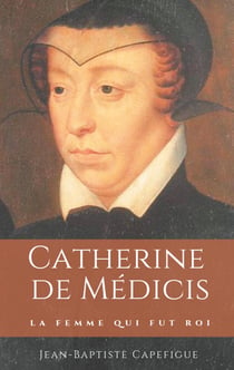 Catherine de Médicis - la femme qui fut roi
