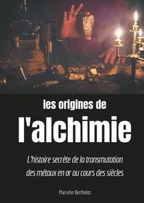 Les origines de l'alchimie - l'histoire secrète de la transmutation des métaux en or au cours des siècles