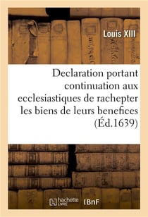 Declaration portant continuation aux ecclesiastiques de rachepter pendant cinq années les biens : de leurs benefices qui ont esté cy devant vendus et alienez, avec reglement pour les meliorations