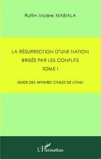La résurrection d'une nation brisée par les conflits Tome 1 - guide des affaires civiles de l'ONU