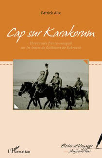 Cap sur Karakorum : Chevauchée franco-mongole sur les traces de Guillaume de Rubrouck