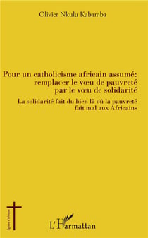 Pour un catholicisme africain assumé - remplacer le voeu de pauvreté par le veau de solidarité - la solidarité fait du bien là où la pauvreté fait mal aux Africains